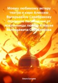 Моему любимому актеру театра и кино Алексею Валерьевичу Серебрякову скромное посвящение от поклонницы люблю Алексея Валерьевича Серебрякова