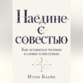 Наедине с совестью. Как оставаться честным в словах и поступках