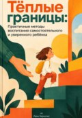 Тёплые границы: Практичные методы воспитания самостоятельного и уверенного ребёнка