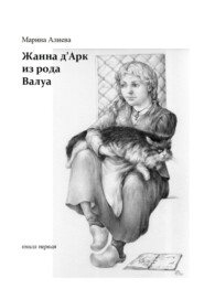 Жанна д'Арк из рода Валуа. Книга первая