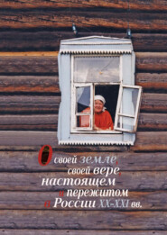 О своей земле, своей вере, настоящем и пережитом в России XX–XXI вв. (к изучению биографического и религиозного нарратива)