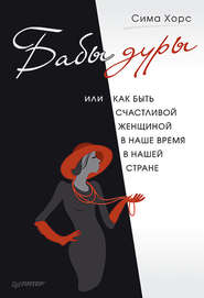 Бабы дуры, или Как быть счастливой женщиной в наше время и в нашей стране