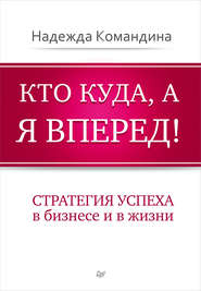 Кто куда, а я вперед! Стратегия успеха в бизнесе и в жизни