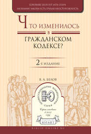 Что изменилось в Гражданском кодексе? 2-е изд. Практическое пособие