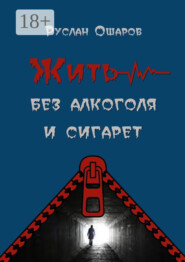 Жить без алкоголя и сигарет. Я допивался до белой горячки, а курил более 20 лет