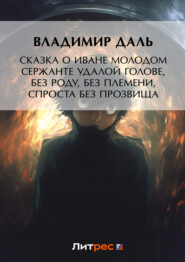 Сказка о Иване Молодом сержанте Удалой голове, без роду, без племени, спроста без прозвища