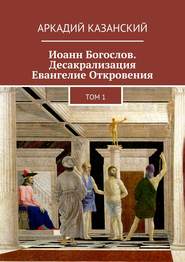 Иоанн Богослов. Десакрализация. Евангелие Откровения. Том 1