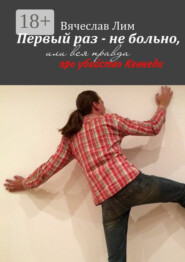 Первый раз – не больно. Или вся правда про убийство Кеннеди