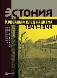 Эстония. Кровавый след нацизма: 1941-1944 годы. Сборник архивных документов