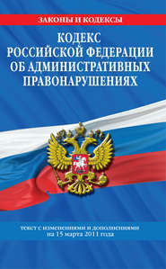 Кодекс РФ об административных правонарушениях. Текст с изм. и доп. на 15 марта 2011 г.