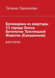 Боливаркин из квартиры 53 города Омска. Бегемотик Толстенький Животик (Какашников). Рассказы