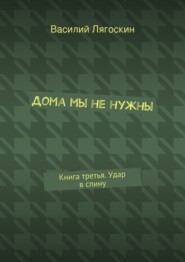 Дома мы не нужны. Книга третья. Удар в спину