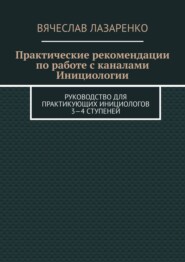 Практические рекомендации по работе с каналами инициологии. Руководство для практикующих инициологов 3—4 ступеней