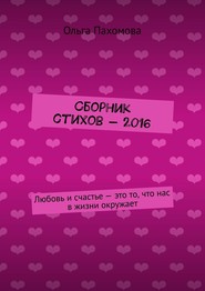 Сборник стихов – 2016. Любовь и счастье – это то, что нас в жизни окружает