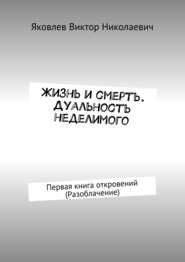 Жизнь и смерть. Дуальность неделимого. Первая книга откровений (Разоблачение)