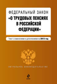 Федеральный закон «О трудовых пенсиях в Российской Федерации». Текст с изменениями и дополнениями на 2013 год