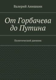 От Горбачева до Путина. Политический дневник