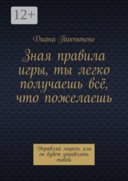 Зная правила игры, ты легко получаешь всё, что пожелаешь. Управляй миром, или он будет управлять тобой