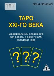 Таро XXI-го века. Универсальный справочник для работы с различными колодами Таро