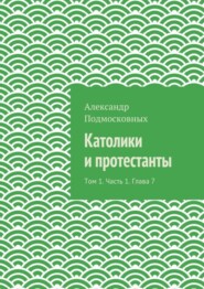 Католики и протестанты. Том 1. Часть 1. Глава 7