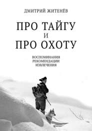 Про тайгу и про охоту. Воспоминания, рекомендации, извлечения