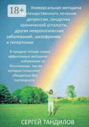 Универсальная методика безлекарственного лечения депрессии, синдрома хронической усталости, других неврологических заболеваний, шизофрении и гипертонии. В придачу четыре самые эффективные методики избавления от бессонницы, три из которых позволяют обходиться без снотворного