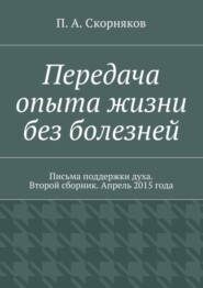 Передача опыта жизни без болезней. Письма поддержки духа. Второй сборник. Апрель 2015 года