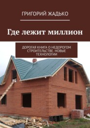 Где лежит миллион. Дорогая книга о недорогом строительстве. Новые технологии.