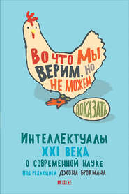 Во что мы верим, но не можем доказать: Интеллектуалы XXI века о современной науке