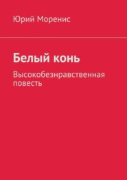 Белый конь. Высокобезнравственная повесть