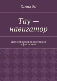 Тау – навигатор. Детский роман приключений и фантастики