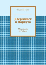 Дзержинск и Воркута. Мои мысли о Родине