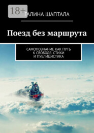 Поезд без маршрута. Самопознание как путь к свободе. Стихи и публицистика