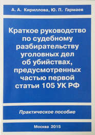 Краткое руководство по судебному разбирательству уголовных дел об убийствах, предусмотренных ч. I ст.105 УК РФ. Практическое пособие