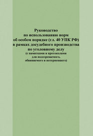 Руководство по использованию норм об особом порядке (гл. 40 УПК РФ) в рамках досудебного производства по уголовному делу (с памятками и протоколами для подозреваемого, обвиняемого и потерпевшего)