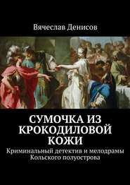 Сумочка из крокодиловой кожи. Криминальный детектив и мелодрамы Кольского полуострова