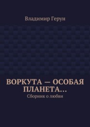 Воркута – особая планета… Сборник о любви