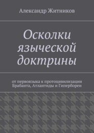 Осколки языческой доктрины. От первоязыка к протоцивилизации Брабанта, Атлантиды и Гипербореи