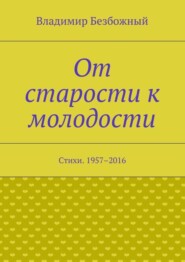 От старости к молодости. Стихи. 1957–2016