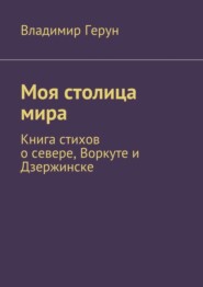 Моя столица мира. Книга стихов о севере, Воркуте и Дзержинске