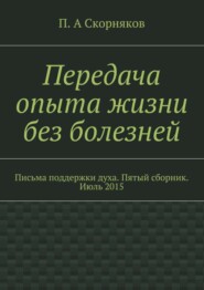 Передача опыта жизни без болезней. Письма поддержки духа. Пятый сборник. Июль 2015