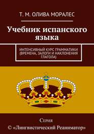 Учебник испанского языка. Интенсивный курс грамматики (времена, залоги и наклонения глагола)