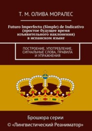 Futuro Imperfecto (Simple) de Indicativo (простое будущее время изъявительного наклонения) в испанском языке. Построение, употребление, сигнальные слова, правила и упражнения