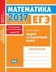 ЕГЭ 2017. Математика. Задачи на наилучший выбор. Задача 12 (базовый уровень). Рабочая тетрадь