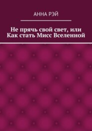 Не прячь свой свет, или Как стать Мисс Вселенной