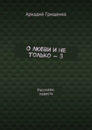 О любви и не только – 3. Рассказы, повесть