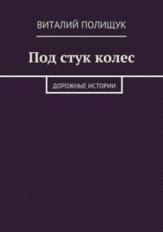 Под стук колес. Дорожные истории