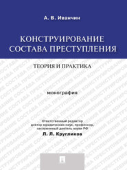 Конструирование состава преступления: теория и практика. Монография