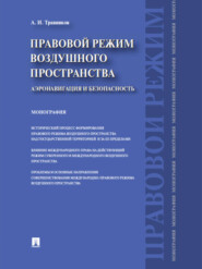 Правовой режим воздушного пространства. Аэронавигация и безопасность. Монография