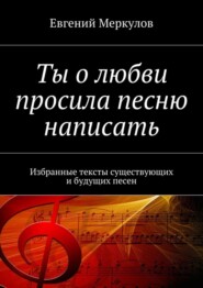 Ты о любви просила песню написать. Избранные тексты существующих и будущих песен